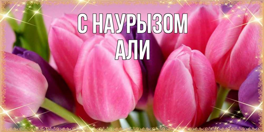 Открытка на каждый день с именем, Али С наурызом тюльпаны для женщины на праздник весны наурыз Прикольная открытка с пожеланием онлайн скачать бесплатно 