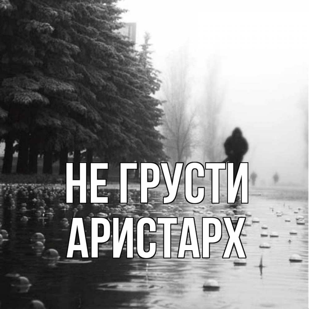 Открытка на каждый день с именем, Аристарх Не грусти улица под дождем Прикольная открытка с пожеланием онлайн скачать бесплатно 