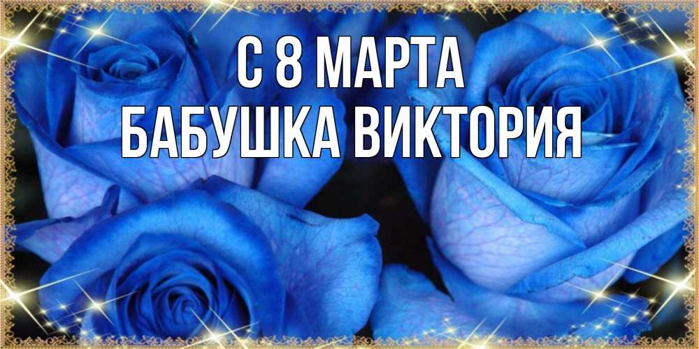 Открытка на каждый день с именем, Бабушка-Виктория С 8 марта красивые розы для милых дам на международный женский день Прикольная открытка с пожеланием онлайн скачать бесплатно 