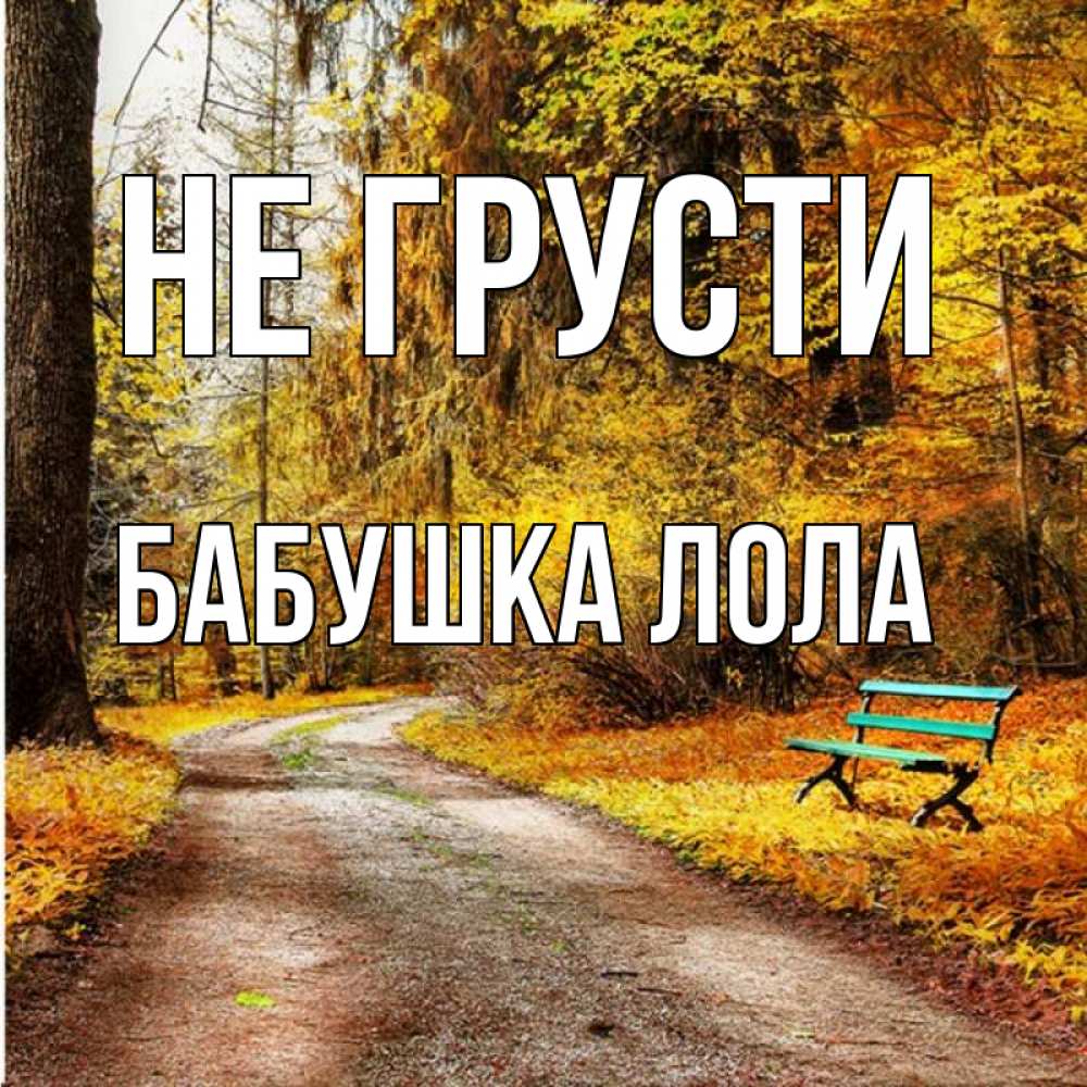Открытка на каждый день с именем, Бабушка-Лола Не грусти зеленая лавочка Прикольная открытка с пожеланием онлайн скачать бесплатно 