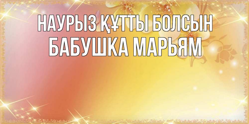 Открытка на каждый день с именем, Бабушка-Марьям Наурыз құтты болсын бесплатные открытки на международный женский день Прикольная открытка с пожеланием онлайн скачать бесплатно 