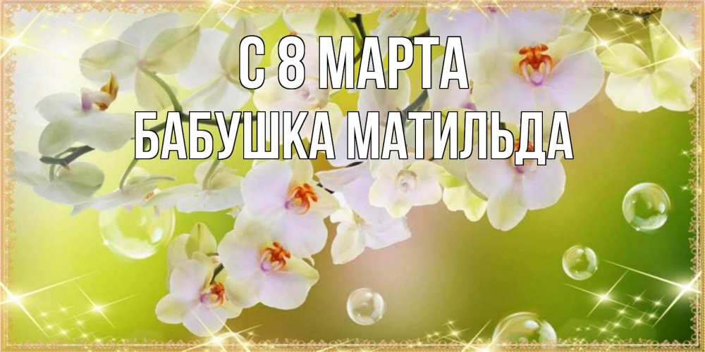 Открытка на каждый день с именем, Бабушка-Матильда С 8 МАРТА открытка с цветами на международный женский день Прикольная открытка с пожеланием онлайн скачать бесплатно 