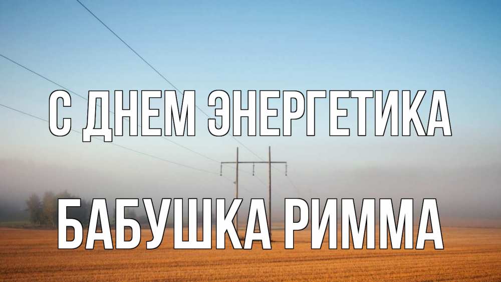 Открытка на каждый день с именем, Бабушка-Римма С днем энергетика ЛЭП столбы Прикольная открытка с пожеланием онлайн скачать бесплатно 