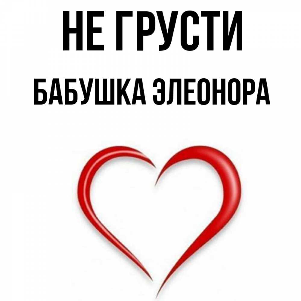 Открытка на каждый день с именем, Бабушка-Элеонора Не грусти для любимой Прикольная открытка с пожеланием онлайн скачать бесплатно 