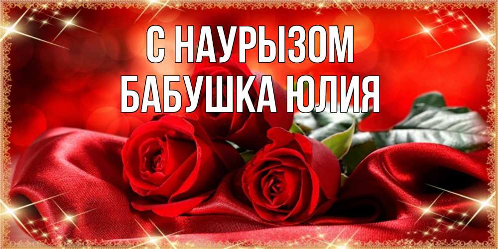 Открытка на каждый день с именем, Бабушка-Юлия С наурызом открытка красного цвета с розами на праздник весны наурыз Прикольная открытка с пожеланием онлайн скачать бесплатно 