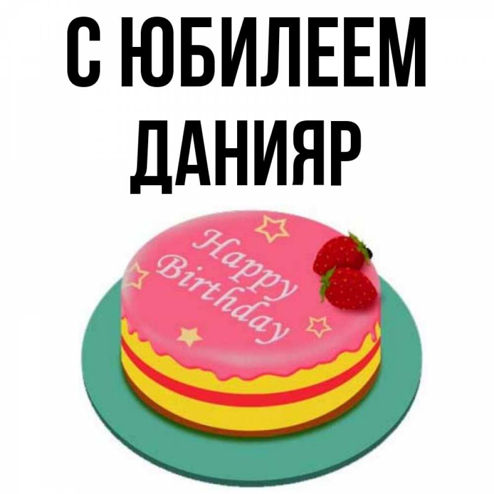 Открытка на каждый день с именем, Данияр С юбилеем торт, клубника, днюха Прикольная открытка с пожеланием онлайн скачать бесплатно 