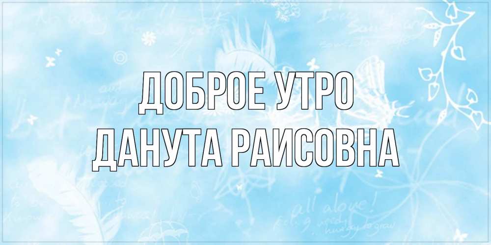 Открытка на каждый день с именем, Данута-Раисовна Доброе утро красивые открытки зимнее Прикольная открытка с пожеланием онлайн скачать бесплатно 