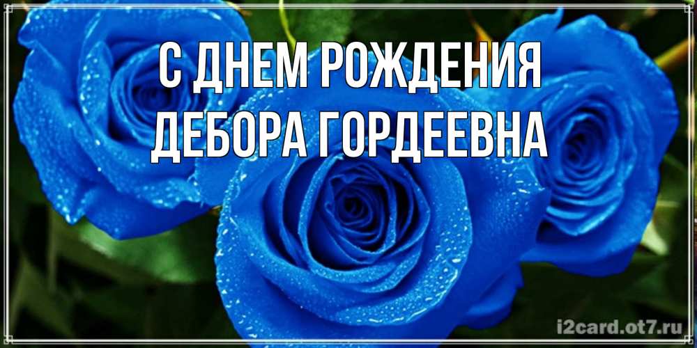 Открытка на каждый день с именем, Дебора-Гордеевна С днем рождения розы с синим цветом Прикольная открытка с пожеланием онлайн скачать бесплатно 