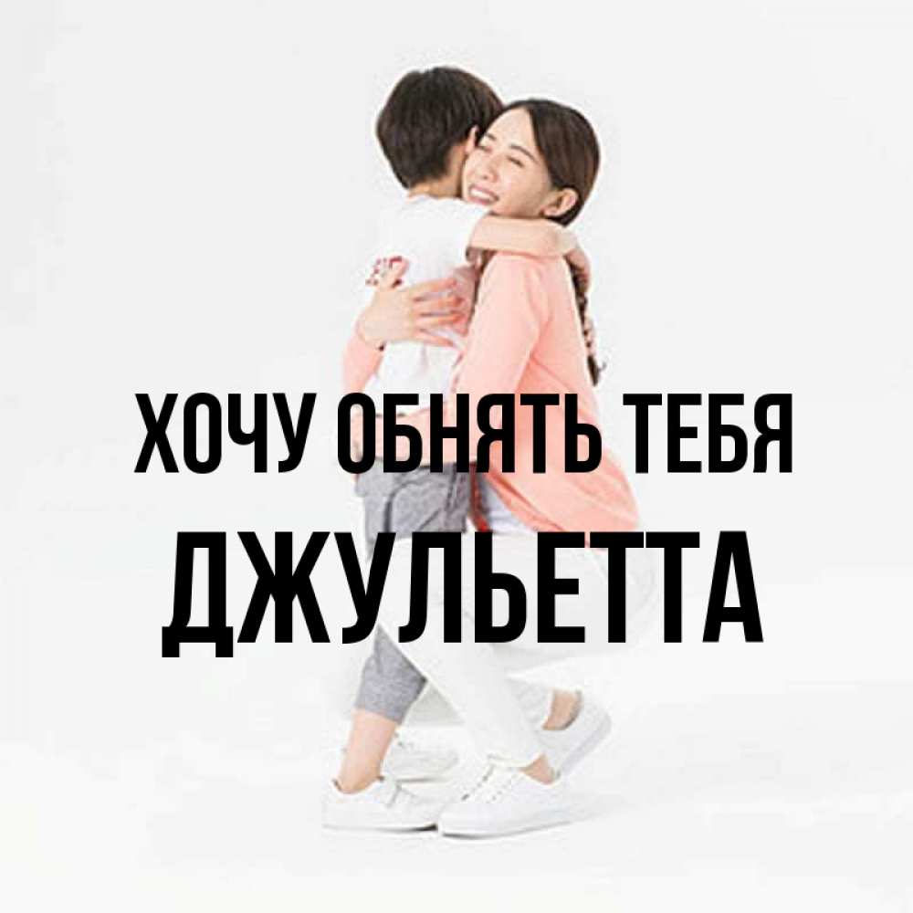 Открытка на каждый день с именем, Джульетта Хочу обнять тебя соскучилась по сыну Прикольная открытка с пожеланием онлайн скачать бесплатно 