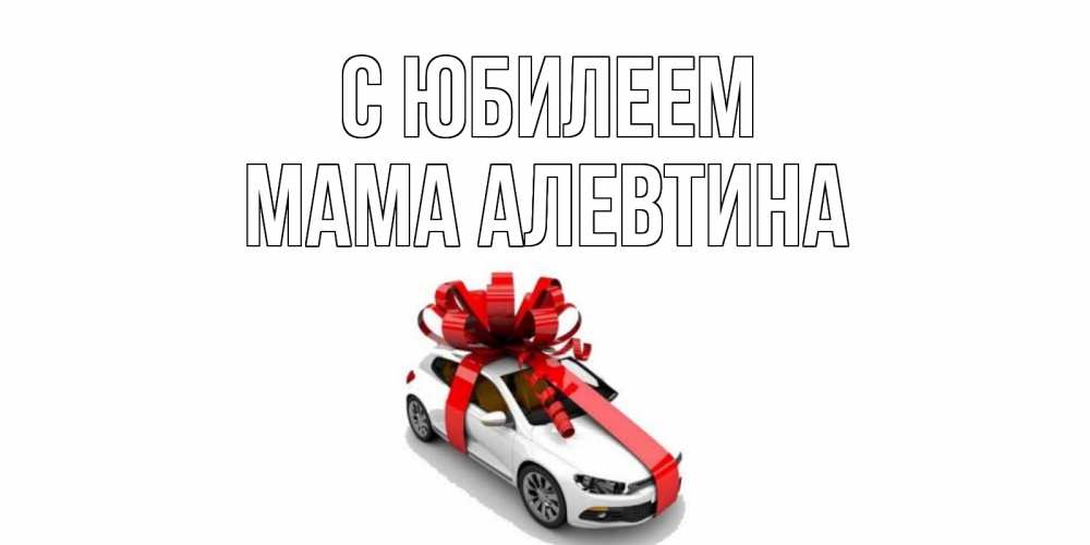 Открытка на каждый день с именем, Мама-Алевтина С юбилеем машина, лента Прикольная открытка с пожеланием онлайн скачать бесплатно 
