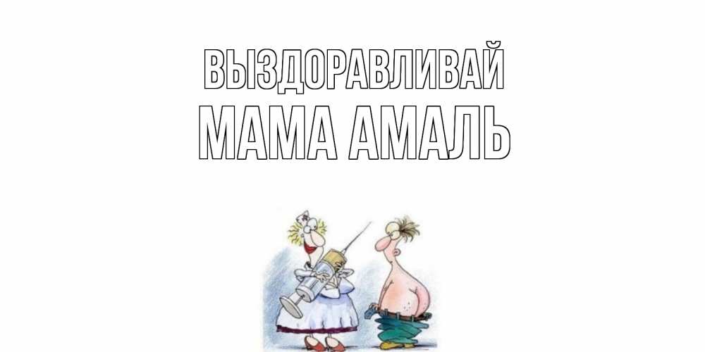 Открытка на каждый день с именем, Мама-Амаль Выздоравливай шприц Прикольная открытка с пожеланием онлайн скачать бесплатно 
