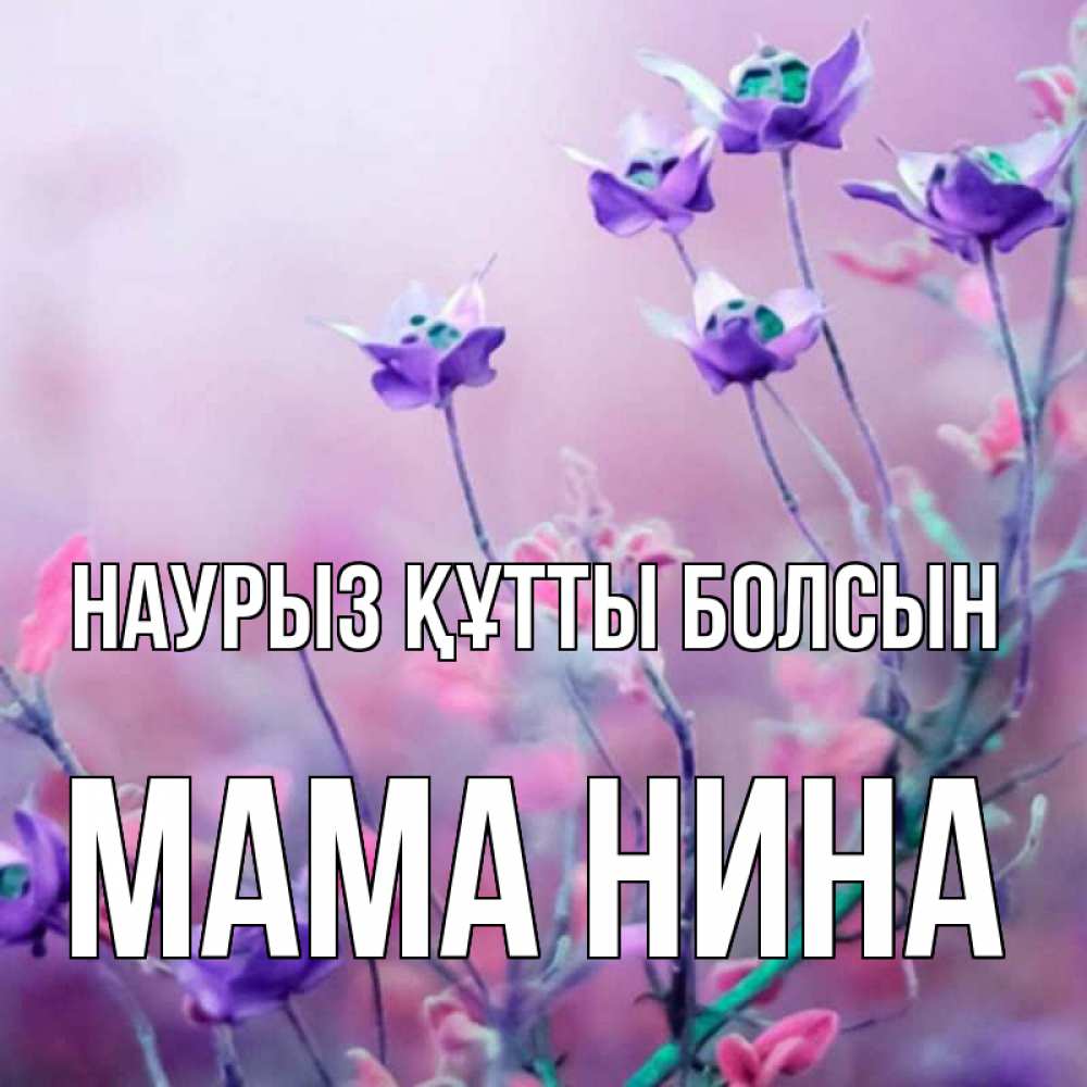 Открытка на каждый день с именем, Мама-Нина Наурыз құтты болсын наурыз  2 Прикольная открытка с пожеланием онлайн скачать бесплатно 