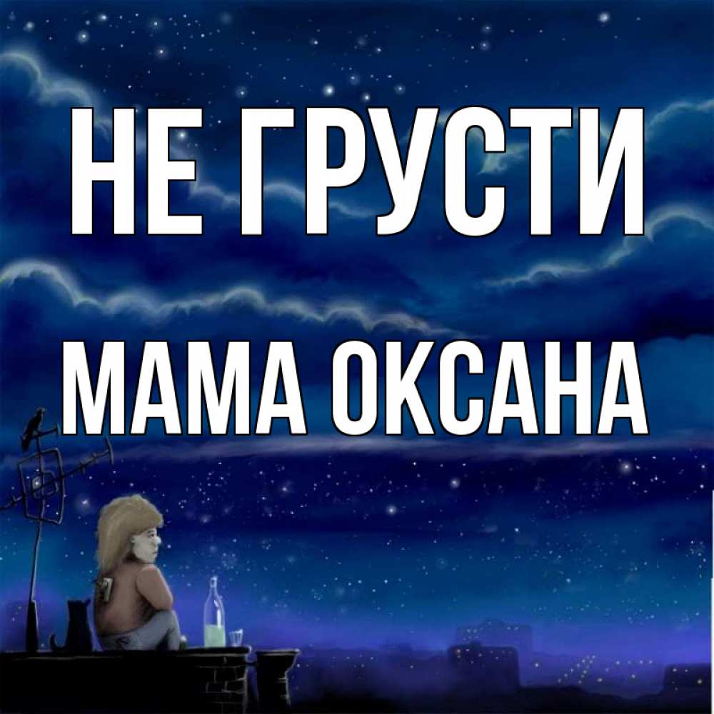 Открытка на каждый день с именем, Мама-Оксана Не грусти город с крыши Прикольная открытка с пожеланием онлайн скачать бесплатно 
