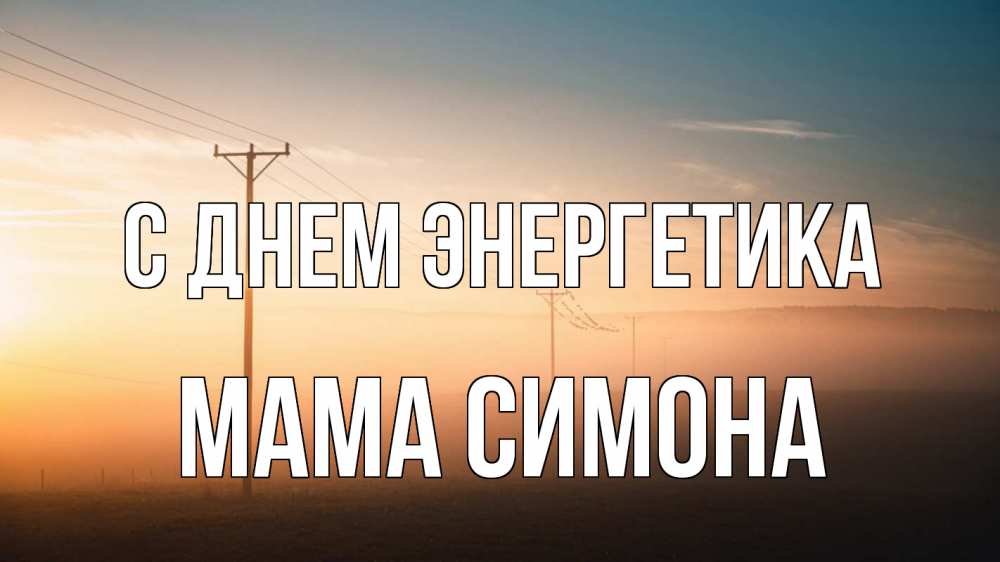 Открытка на каждый день с именем, Мама-Симона С днем энергетика дымка столбы провода Прикольная открытка с пожеланием онлайн скачать бесплатно 