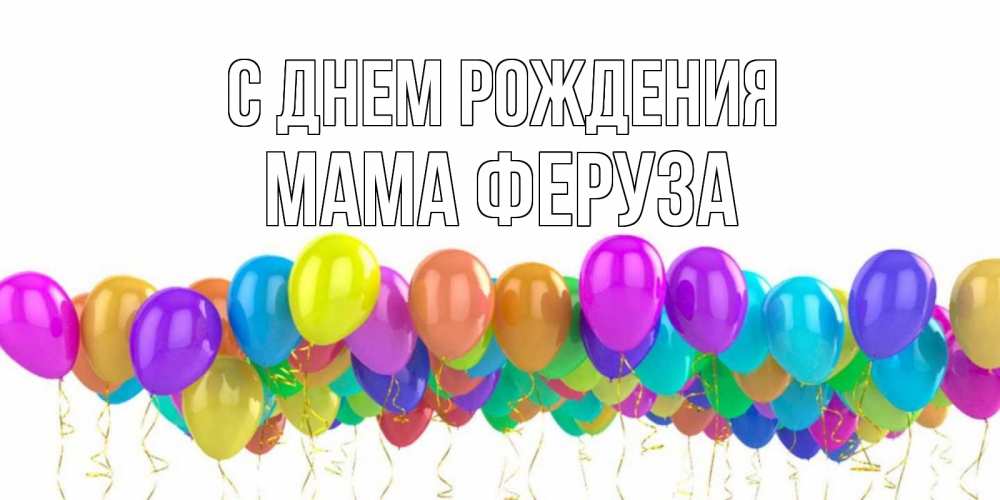 Открытка на каждый день с именем, Мама-Феруза С днем рождения шары на день рождения всех цветов радуги Прикольная открытка с пожеланием онлайн скачать бесплатно 