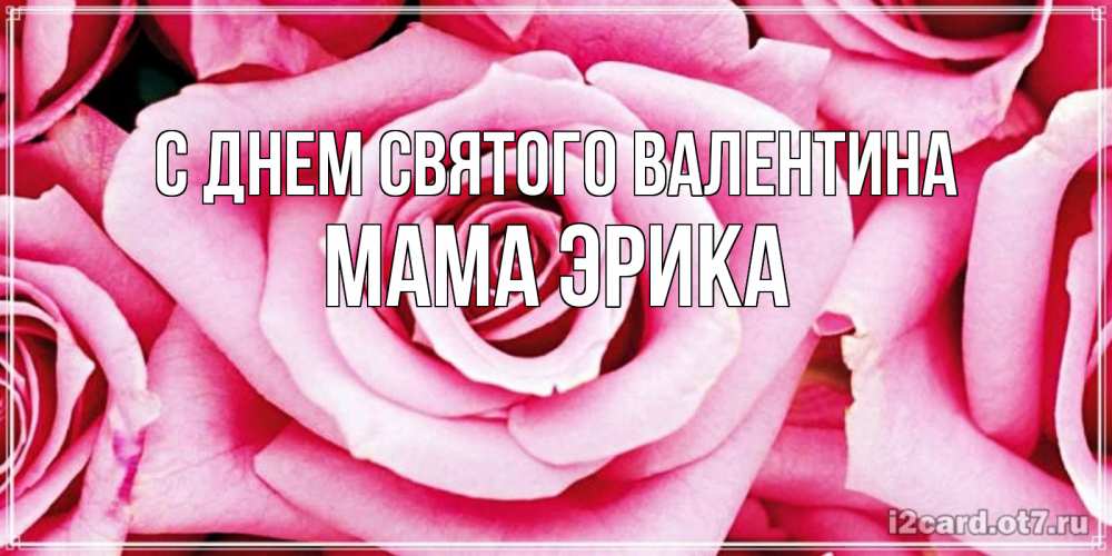 Открытка на каждый день с именем, Мама-Эрика С днем Святого Валентина роза розовая на день Святого Валентина Прикольная открытка с пожеланием онлайн скачать бесплатно 