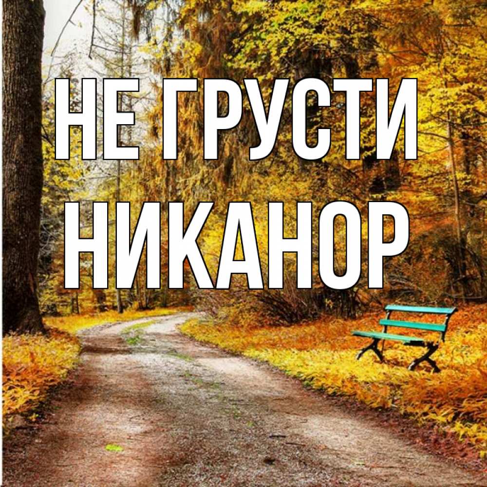 Открытка на каждый день с именем, Никанор Не грусти зеленая лавочка Прикольная открытка с пожеланием онлайн скачать бесплатно 