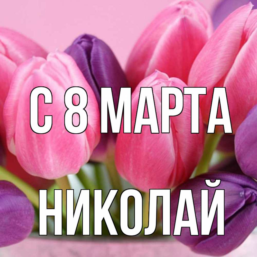 Открытка на каждый день с именем, Николай С 8 МАРТА маме 1 Прикольная открытка с пожеланием онлайн скачать бесплатно 