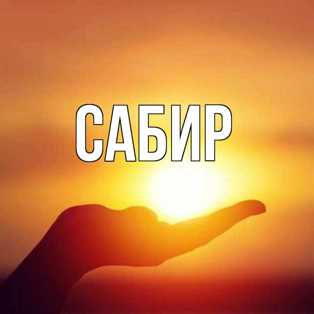 Открытка на каждый день с именем, Сабир Главная ладошка и закат Прикольная открытка с пожеланием онлайн скачать бесплатно 