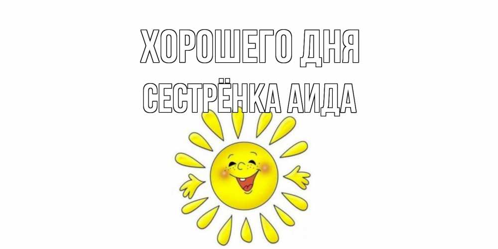 Открытка на каждый день с именем, Сестрёнка-Аида Хорошего дня открытка на каждый день Прикольная открытка с пожеланием онлайн скачать бесплатно 