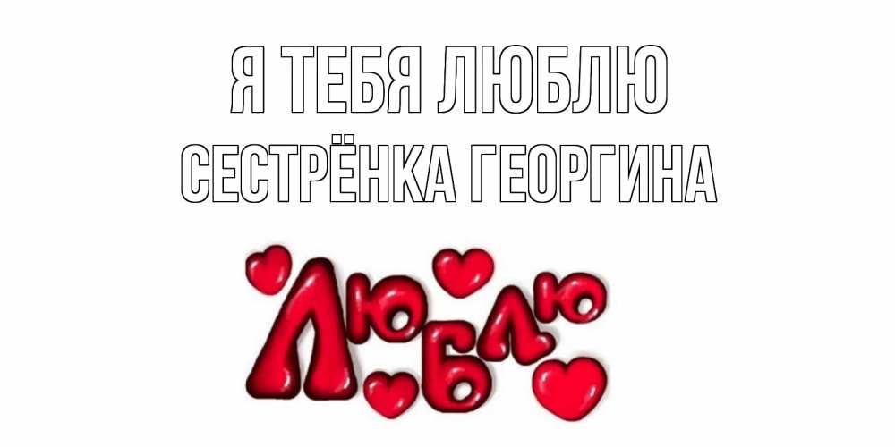 Открытка на каждый день с именем, Сестрёнка-Георгина Я тебя люблю сердце Прикольная открытка с пожеланием онлайн скачать бесплатно 