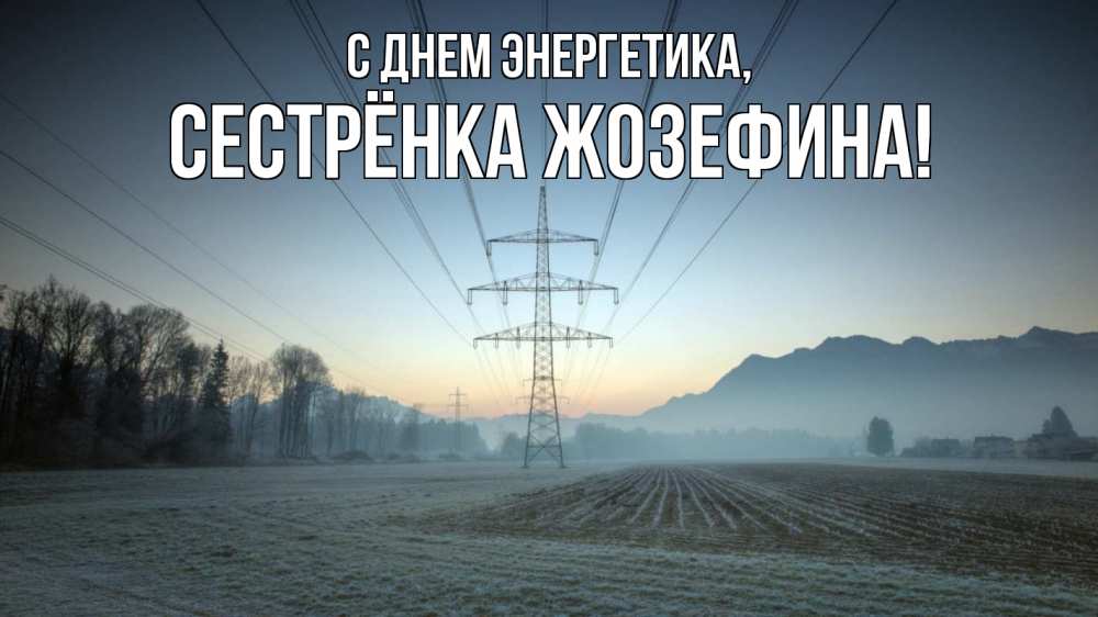 Открытка на каждый день с именем, Сестрёнка-Жозефина С днем энергетика поле ЛЭП Прикольная открытка с пожеланием онлайн скачать бесплатно 