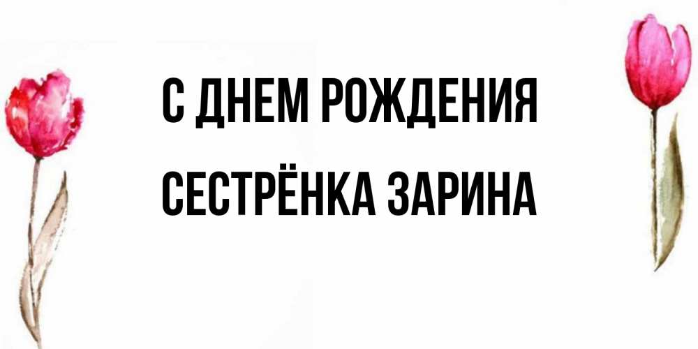 Открытка на каждый день с именем, Сестрёнка-Зарина С днем рождения открытки акварелью с цветами Прикольная открытка с пожеланием онлайн скачать бесплатно 