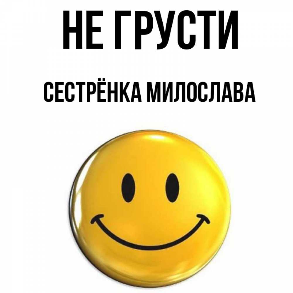 Открытка на каждый день с именем, Сестрёнка-Милослава Не грусти желаем всем позитива Прикольная открытка с пожеланием онлайн скачать бесплатно 