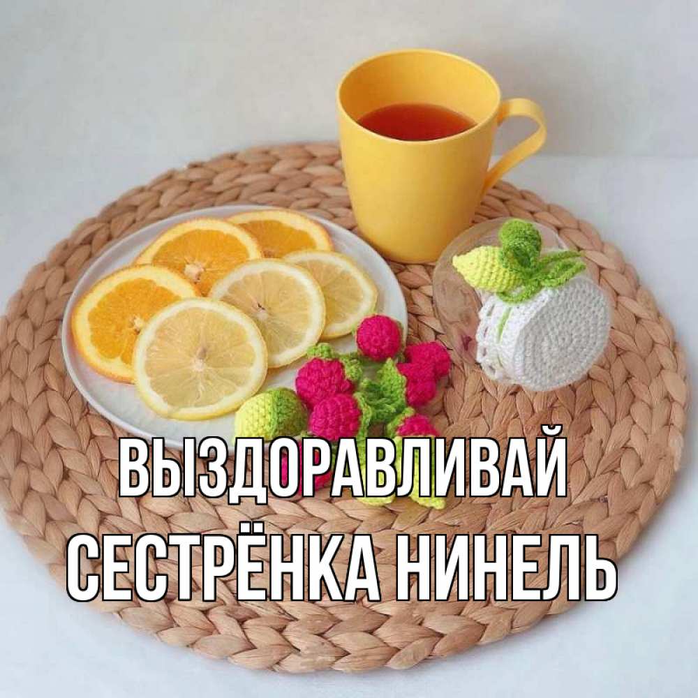 Открытка на каждый день с именем, Сестрёнка-Нинель Выздоравливай вязаные штучки Прикольная открытка с пожеланием онлайн скачать бесплатно 