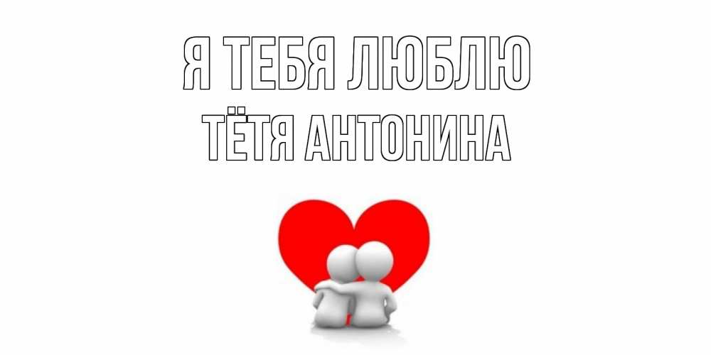 Открытка на каждый день с именем, Тётя-Антонина Я тебя люблю обнимаю Прикольная открытка с пожеланием онлайн скачать бесплатно 