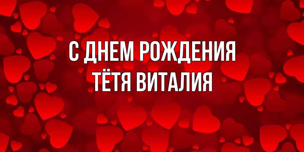 Открытка на каждый день с именем, Тётя-Виталия С днем рождения прекрасные сердечки на открытке с красным фоном Прикольная открытка с пожеланием онлайн скачать бесплатно 