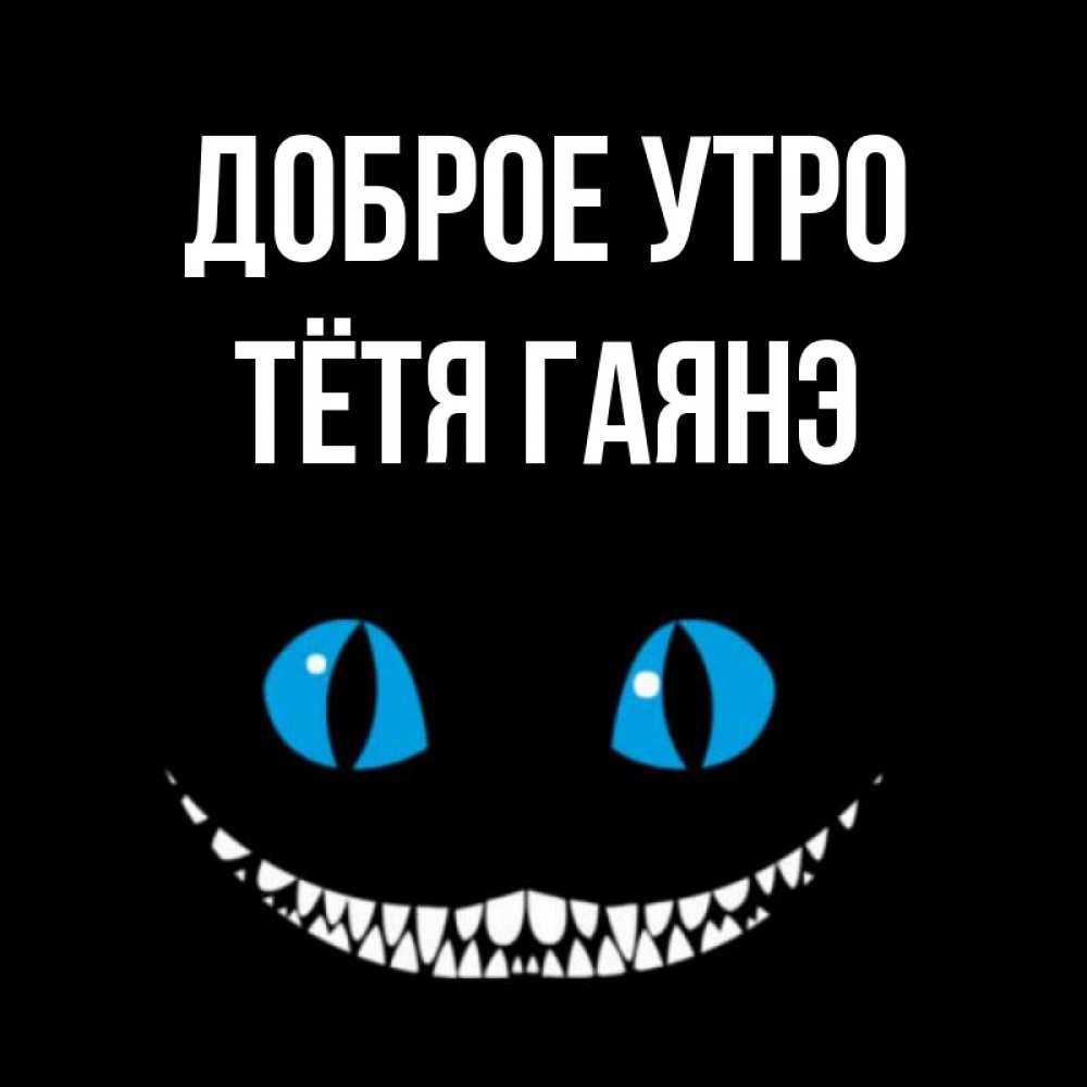 Открытка на каждый день с именем, Тётя-Гаянэ Доброе утро голубые глаза и зубки Прикольная открытка с пожеланием онлайн скачать бесплатно 