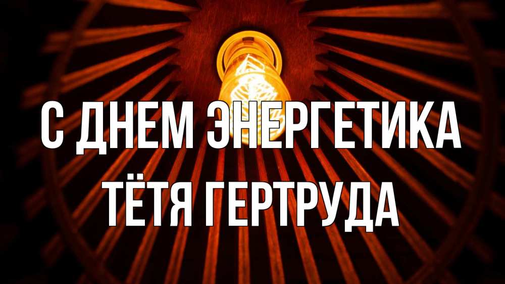 Открытка на каждый день с именем, Тётя-Гертруда С днем энергетика лампа Прикольная открытка с пожеланием онлайн скачать бесплатно 