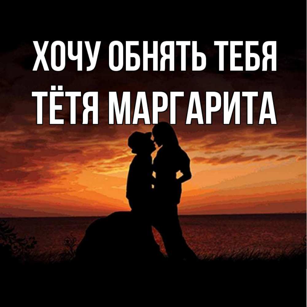 Открытка на каждый день с именем, Тётя-Маргарита Хочу обнять тебя парень и девушка и оранжевое небо Прикольная открытка с пожеланием онлайн скачать бесплатно 