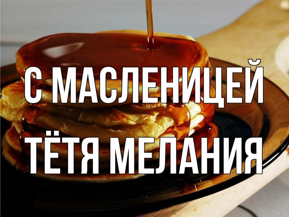 Открытка на каждый день с именем, Тётя-Мелания С масленицей блины Прикольная открытка с пожеланием онлайн скачать бесплатно 