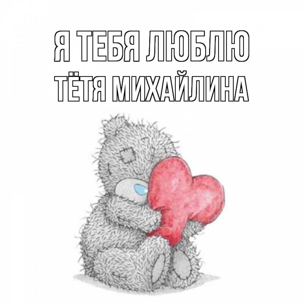 Открытка на каждый день с именем, Тётя-Михайлина Я тебя люблю открытка для любимой девушки или парня с медвежонком Тедди Прикольная открытка с пожеланием онлайн скачать бесплатно 