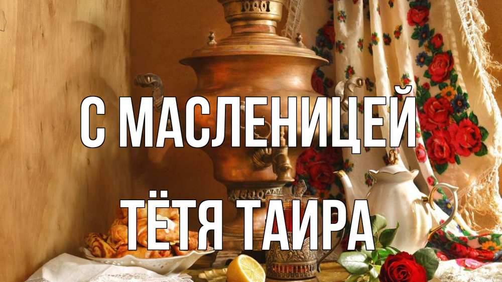 Открытка на каждый день с именем, Тётя-Таира С масленицей масленица Прикольная открытка с пожеланием онлайн скачать бесплатно 