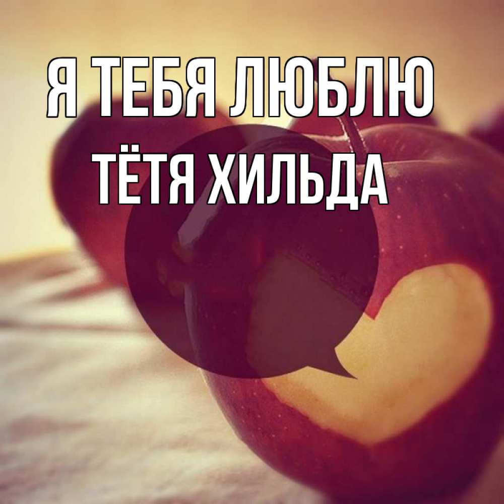 Открытка на каждый день с именем, Тётя-Хильда Я тебя люблю вырезалки из яблок Прикольная открытка с пожеланием онлайн скачать бесплатно 