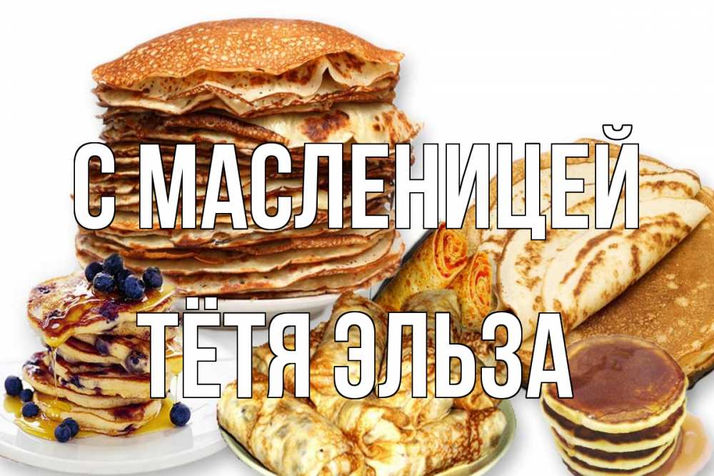Открытка на каждый день с именем, Тётя-Эльза С масленицей блины Прикольная открытка с пожеланием онлайн скачать бесплатно 