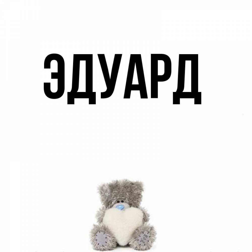 Открытка на каждый день с именем, Эдуард Главная тедди с сердечком для любимой Прикольная открытка с пожеланием онлайн скачать бесплатно 