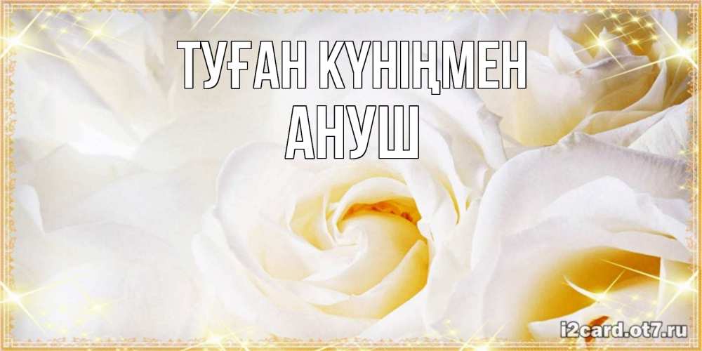 Открытка на каждый день с именем, Ануш Туған күніңмен красивые розы и капли росы на этих чудесных цветах Прикольная открытка с пожеланием онлайн скачать бесплатно 