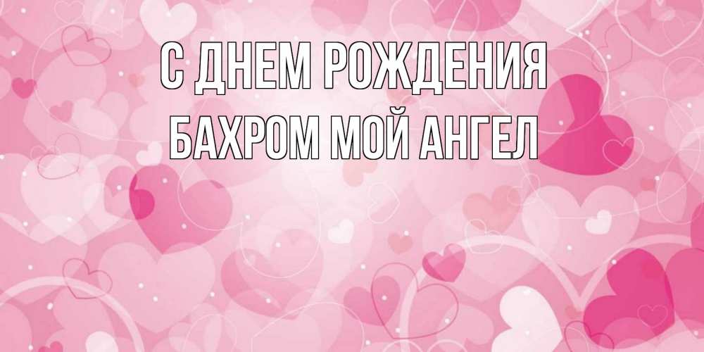 Открытка на каждый день с именем, БАХРОМ-МОЙ-АНГЕЛ С днем рождения абстрактные узоры и сердечки Прикольная открытка с пожеланием онлайн скачать бесплатно 