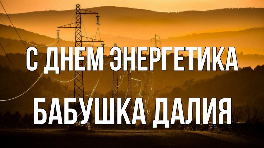 Открытка на каждый день с именем, Бабушка-Далия С днем энергетика ЛЭП провода горы закат Прикольная открытка с пожеланием онлайн скачать бесплатно 