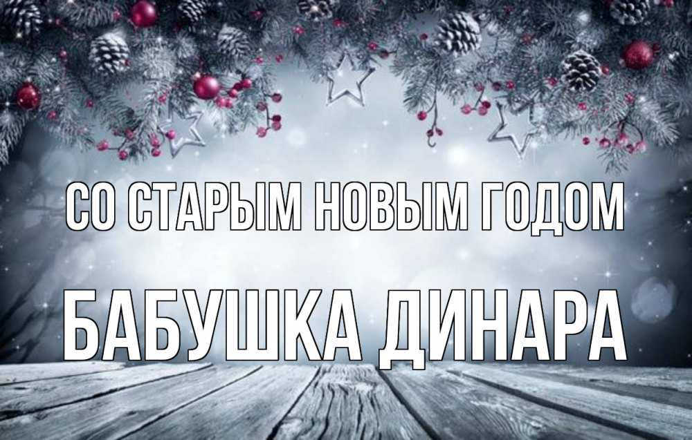 Открытка на каждый день с именем, Бабушка-Динара Со старым новым годом старый новый год Прикольная открытка с пожеланием онлайн скачать бесплатно 