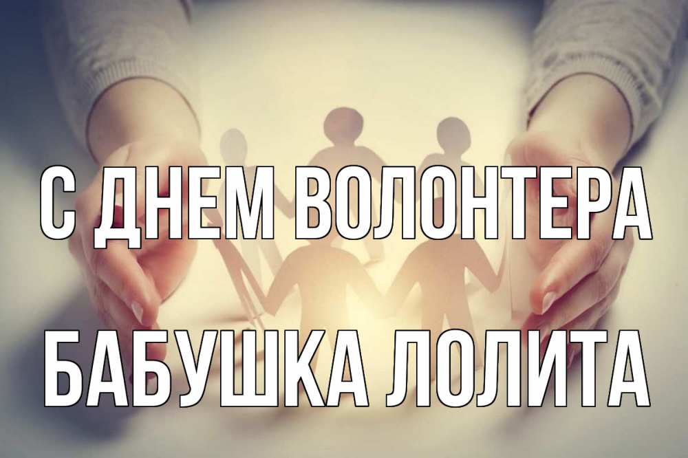 Открытка на каждый день с именем, Бабушка-Лолита С днем волонтера С днем волонтера Прикольная открытка с пожеланием онлайн скачать бесплатно 