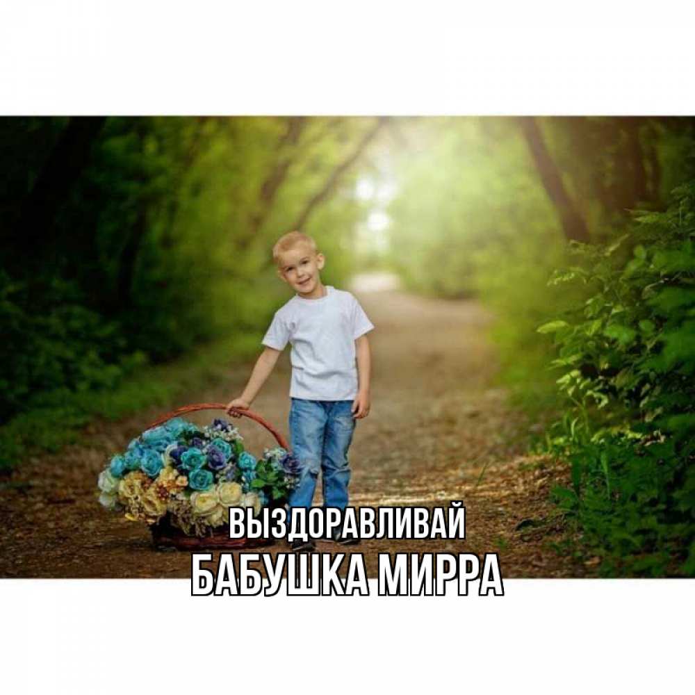 Открытка на каждый день с именем, Бабушка-Мирра Выздоравливай мальчик с цветами Прикольная открытка с пожеланием онлайн скачать бесплатно 