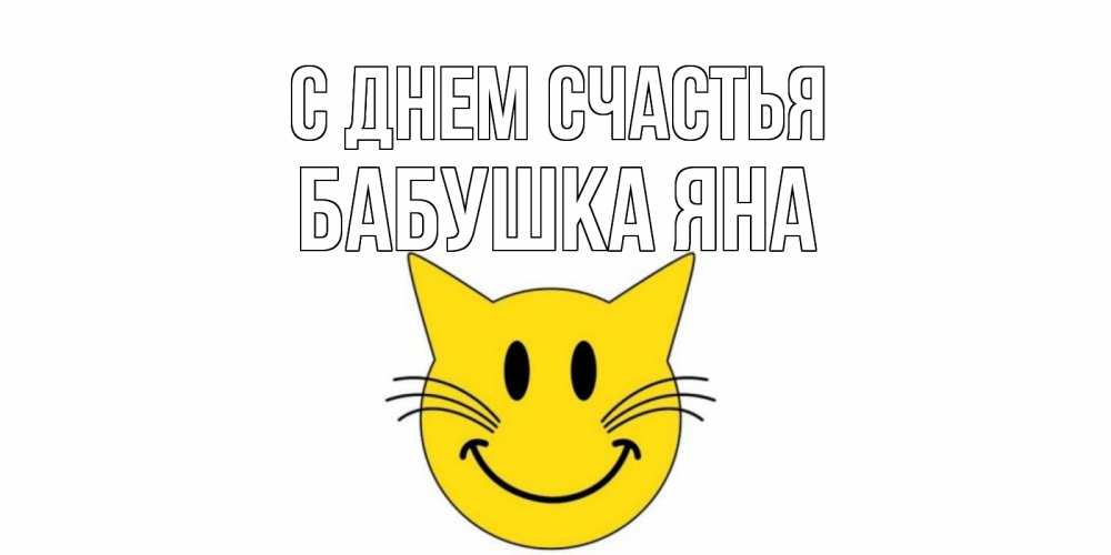 Открытка на каждый день с именем, Бабушка-Яна С днем счастья кот, улыбка Прикольная открытка с пожеланием онлайн скачать бесплатно 