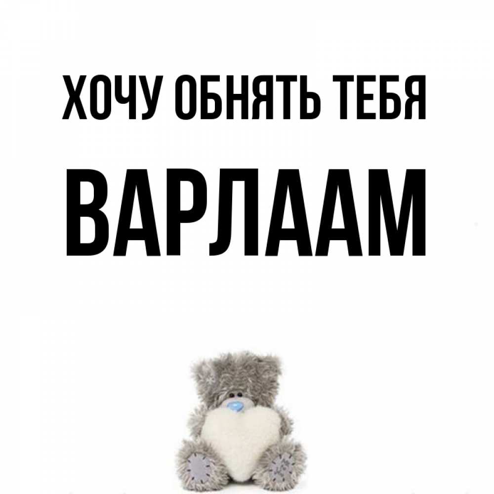 Открытка на каждый день с именем, Варлаам Хочу обнять тебя медвежонок с сердечком белого цвета Прикольная открытка с пожеланием онлайн скачать бесплатно 