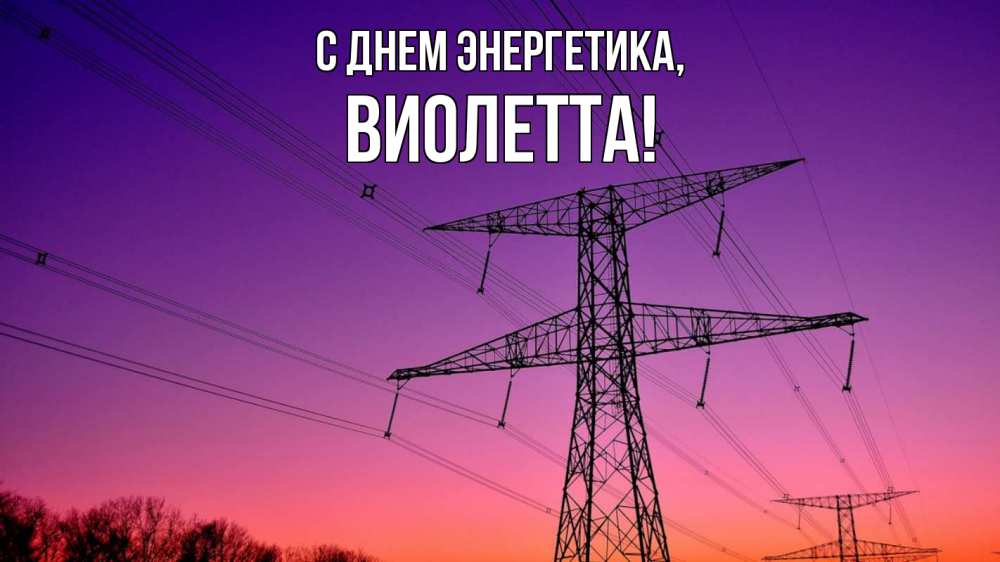 Открытка на каждый день с именем, Виолетта С днем энергетика закат лэп Прикольная открытка с пожеланием онлайн скачать бесплатно 