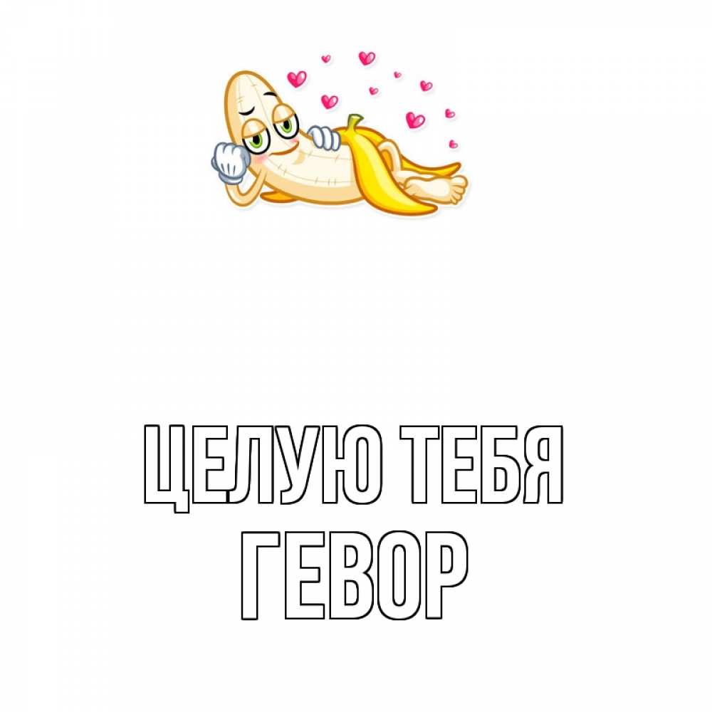 Открытка на каждый день с именем, Гевор Целую тебя поцелуй открытки бесплатно Прикольная открытка с пожеланием онлайн скачать бесплатно 
